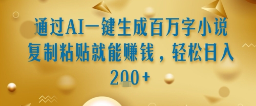 通过AI一键生成百万字小说复制粘贴就能挣钱，轻松日入2张+【揭秘】-创领云聚