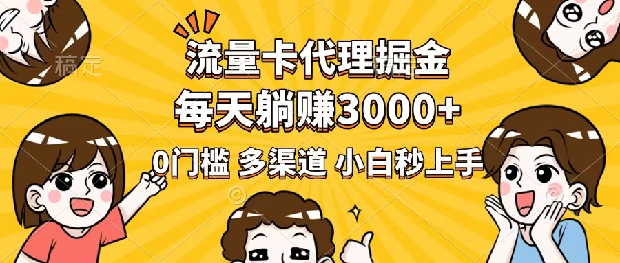 流量卡代理掘金，0门槛，每天躺赚3000+，多种推广渠道，新手小白轻松上手-创领云聚