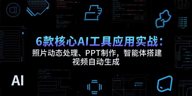 6款核心AI工具应用实战：照片动态处理、PPT制作，智能体搭建 视频自动生成-创领云聚