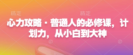 心力攻略·普通人的必修课，计划力，从小白到大神-创领云聚