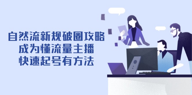 自然流新规破圈攻略【4月6更新】：成为懂流量主播，快速起号有方法-创领云聚