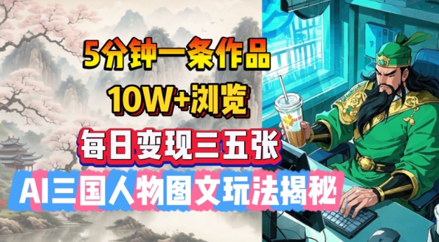 5分钟一条作品，10W+浏览，每日变现三五张，AI三国人物图文玩法揭秘-创领云聚