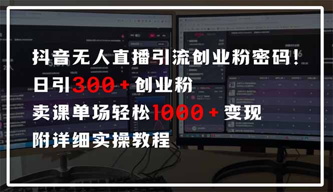 抖音无人直播引流密码！日引300+创业粉 单场轻松1000+变现 附详细实操教程-创领云聚
