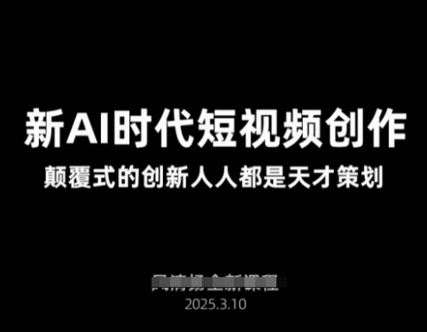 AI新时代短视频创作2025年3月新课，​颠覆式的创新人人都是天才策划-创领云聚