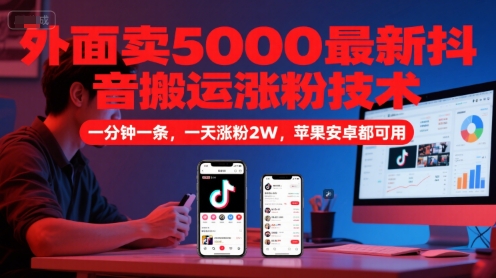 外面卖5000最新抖音搬运涨粉技术，新玩法，一分钟一条，一天涨粉2W，苹果安卓都可用-创领云聚