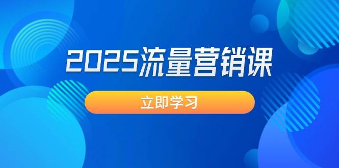 2025流量营销课：直击业绩卡点, 拓客新策略, 提高转化率, 设计生意模式-创领云聚