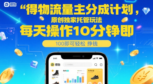 得物流量主分成计划，原创独家托管玩法，每天操作10分钟即可轻松挣米【揭秘】-创领云聚