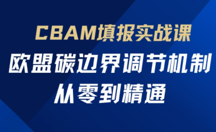 欧盟CBAM填报实战从零到精通-创领云聚