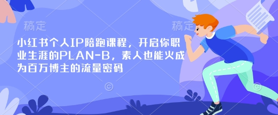 小红书个人IP陪跑课程，开启你职业生涯的PLAN-B，素人也能火成为百万博主的流量密码-创领云聚