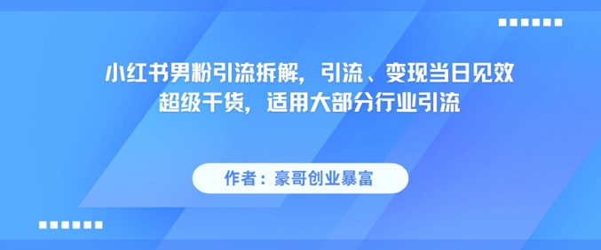 小红书男粉引流拆解，引流、变现当日见效超级干货，适用大部分行业引流-创领云聚