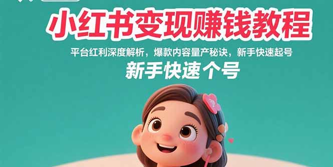 小红书变现赚钱教程：平台红利深度解析，爆款内容量产秘诀，新手快速起号-创领云聚