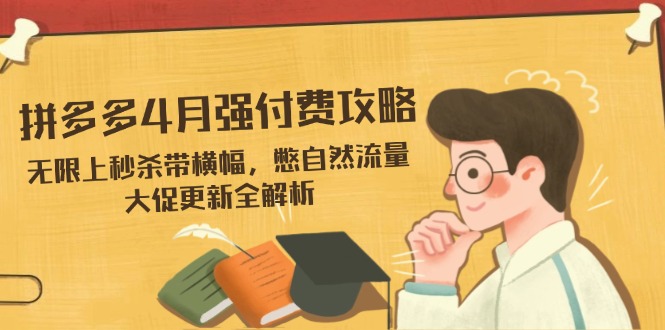拼多多4月强付费攻略，无限上秒杀带横幅，憋自然流量，大促更新全解析-创领云聚