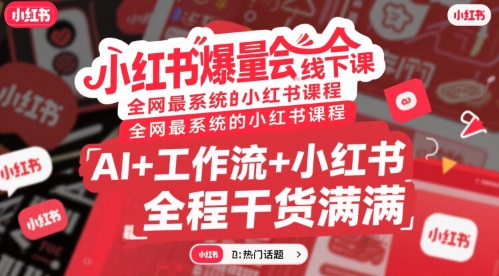小红书爆量会线下课，全网最系统的小红书课程，AI+工作流+小红书，全程干货满满-创领云聚