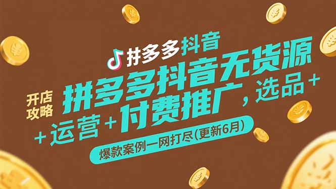 拼多多抖音无货源开店攻略，选品+运营+付费推广+爆款案例一网打尽(更新6月-创领云聚
