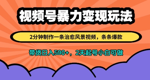 视频号暴力变现玩法，2分钟制作一条治愈风景视频，条条爆款，挂橱窗带货日入多张，2天起号小白可做-创领云聚
