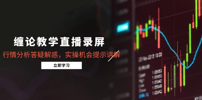 缠论教学直播录屏，行情分析答疑解惑，实操机会提示讲解(5月-创领云聚