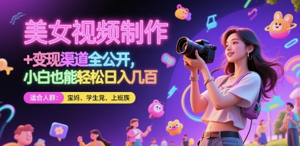 美女视频制作 + 变现渠道全公开，小白也能轻松日入几张【揭秘】-创领云聚
