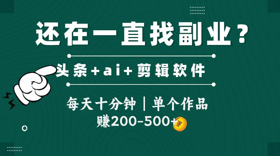 头条全新玩发加持软件搬视频，每天十分钟，单个作品收入200-500左右-创领云聚