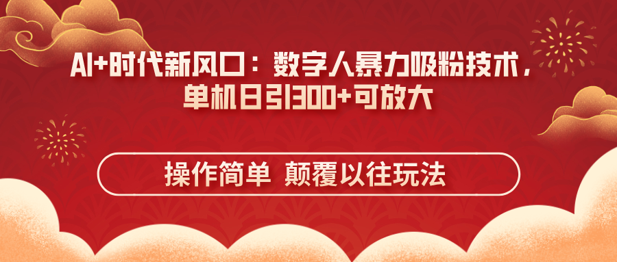 AI+时代新风口：数字人暴力吸粉技术，单机日引300+可放大 操作简单  颠…-创领云聚