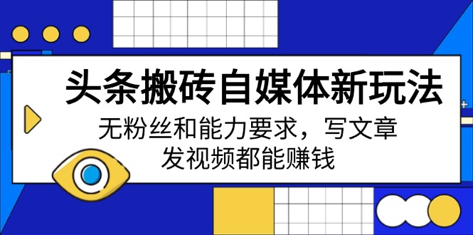 头条搬砖自媒体新玩法，无粉丝和能力要求，写文章、发视频都能赚钱-创领云聚