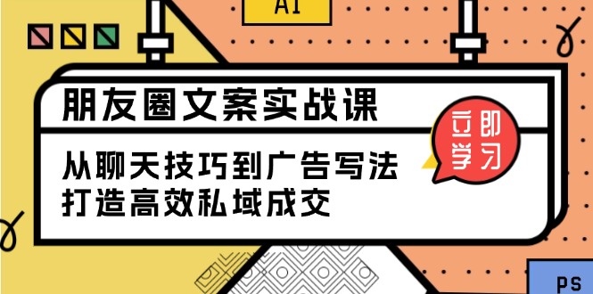 朋友圈文案实战课：从聊天技巧到广告写法，打造高效私域成交-创领云聚