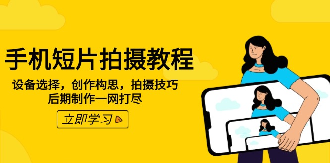 手机短片拍摄教程：设备选择，创作构思，拍摄技巧，后期制作一网打尽-创领云聚