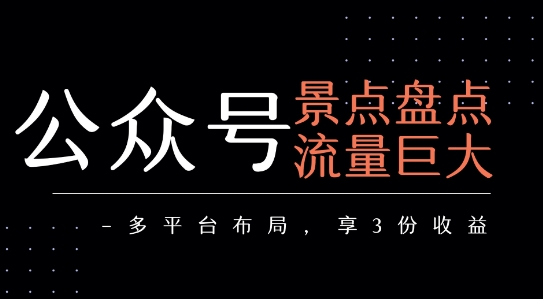 公众号流量主-景点盘点 流量巨大 多平台布局享3份收益-创领云聚
