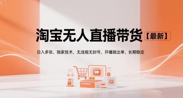 淘宝无人直播带货【最新】，日入多张，独家技术，无违规无封号，开播就出单，长期稳定【揭秘】-创领云聚
