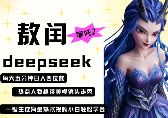 deepseek+哪吒2敖润姑姑走秀+爆款视频，起号快，爆款多，每天五分钟，日入四位数-创领云聚