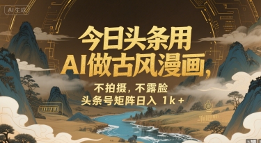 今日头条用AI做古风漫画，不拍摄，不露脸，头条号矩阵日入1k+-创领云聚