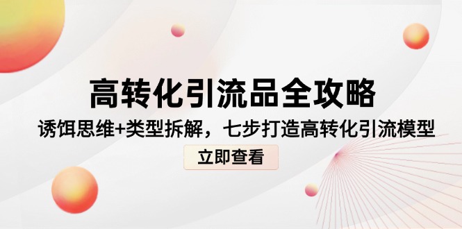 高转化引流品全攻略，诱饵思维+类型拆解，七步打造高转化引流模型-创领云聚