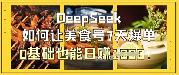 DeepSeek如何让美食号7天爆单，0基础也能日入1k-创领云聚