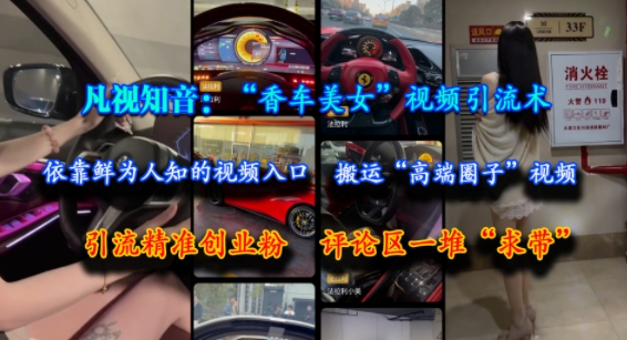凡视知音：“香车美女”视频引流术，依靠鲜为人知的视频入口，搬运“高端圈子”视频，引流精准创业粉，评论区一堆“求带”-创领云聚