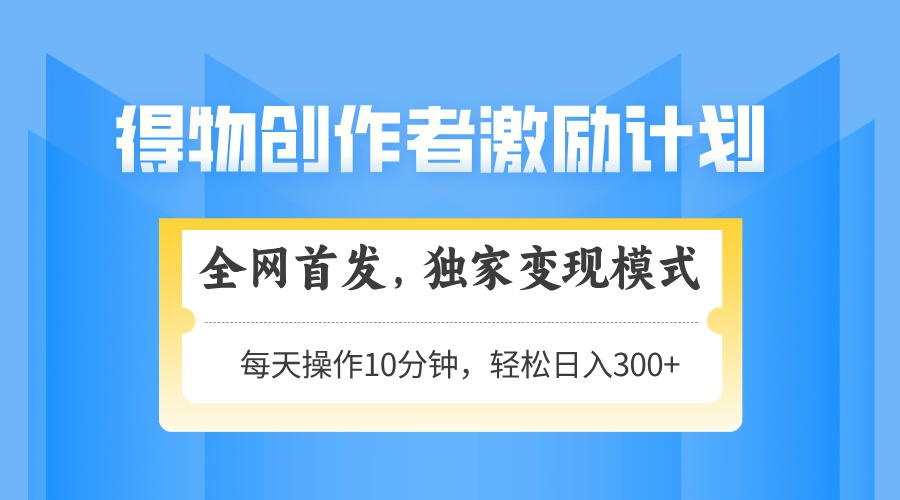 得物创作者激励，变现模式，轻松上手，日入300+可矩阵，可放大-创领云聚