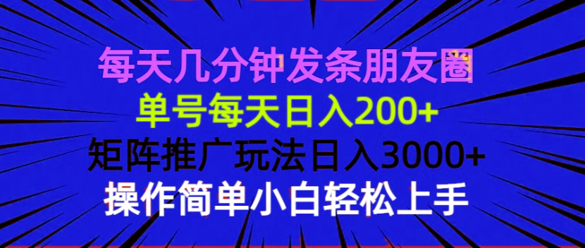 每天几分钟发条朋友圈 单号每天日入200+ 矩阵推广玩法日入3000+ 操作简…-创领云聚