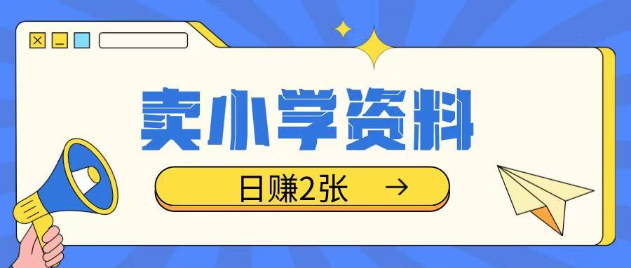 卖小学资料冷门项目，操作简单每天坚持执行就会有收益，轻松日入两张【揭秘】-创领云聚