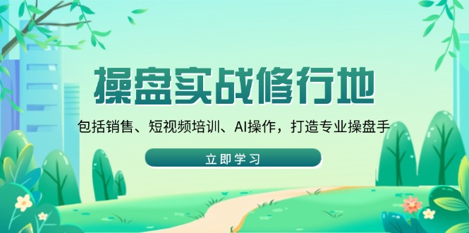 操盘实战修行地：包括销售、短视频培训、AI操作，打造专业操盘手-创领云聚