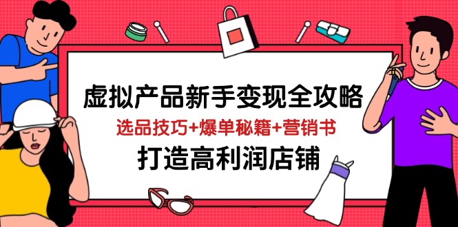 虚拟产品新手变现全攻略，选品技巧+爆单秘籍+营销书，打造高利润店铺-创领云聚