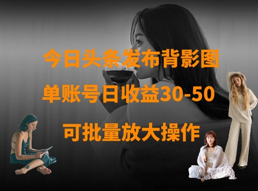 今日头条发布背影图，单账号日收益30-50，可放大操作-创领云聚