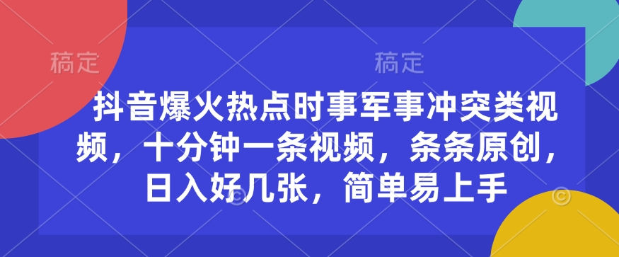 抖音爆火热点时事军事冲突类视频，十分钟一条视频，条条原创，日入好几张，简单易上手-创领云聚