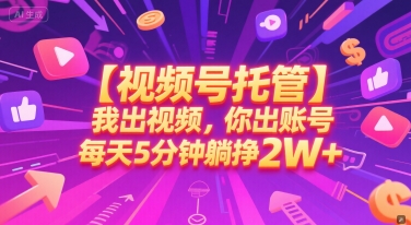 【视频号托管 】我出视频，你出账号，每天5分钟发布，最高躺挣2W+【揭秘】-创领云聚
