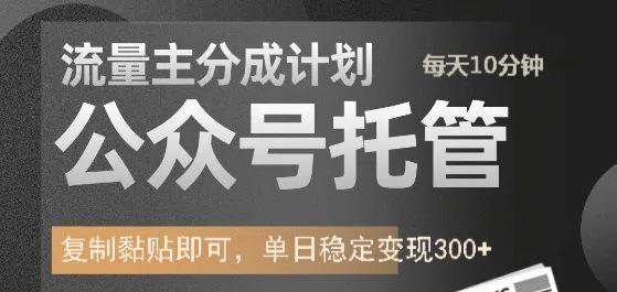 公众号托管计划-流量主分成计划，每天只需发布文章，单日稳定变现300+-创领云聚