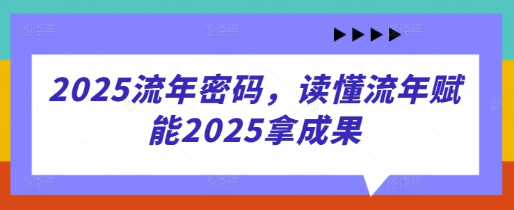 2025流年密码，读懂流年赋能2025拿成果-创领云聚