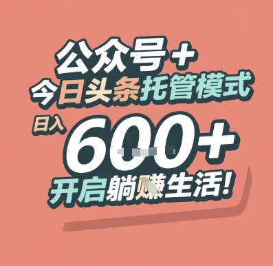 公众号 + 今日头条托管模式，日入 6张 + 开启躺挣生活【揭秘】-创领云聚
