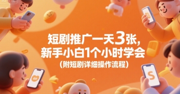 短剧推广一天3张，新手小白1个小时学会(附短剧详细操作流程)-创领云聚