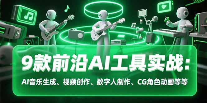 9款前沿AI工具实战课：AI音乐生成、视频创作、数字人制作、CG角色动画等等-创领云聚