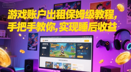 游戏账户出租保姆级教程，手把手教你，实现睡后收益-创领云聚