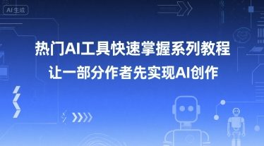 热门AI工具快速掌握系列教程，让一部分创作者先实现AI创作-创领云聚