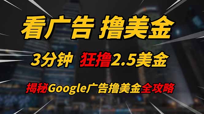 看广告，撸美金！！3分钟赚2.5美金！！日入200美金不是梦！揭秘Google…-创领云聚
