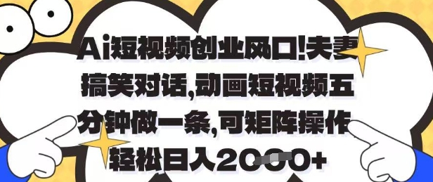 Ai短视频创业风口，夫妻搞笑对话，动画短视频五分钟做一条，可矩阵操作，轻松日入1k+【揭秘】-创领云聚